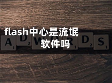 flash中心是流氓軟件嗎