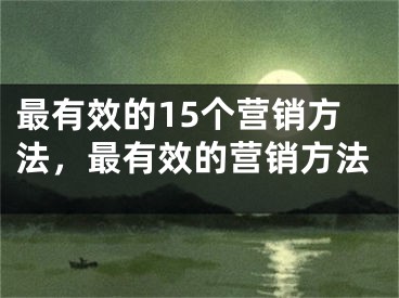 最有效的15個(gè)營銷方法，最有效的營銷方法