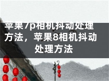 蘋果7p相機抖動處理方法，蘋果8相機抖動處理方法