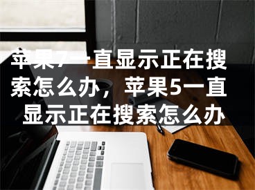 蘋果7一直顯示正在搜索怎么辦，蘋果5一直顯示正在搜索怎么辦