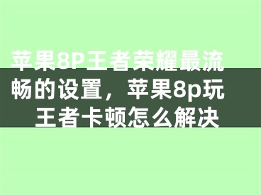 蘋果8P王者榮耀最流暢的設置，蘋果8p玩王者卡頓怎么解決