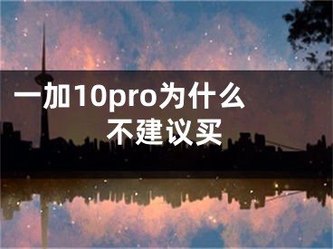 一加10pro為什么不建議買