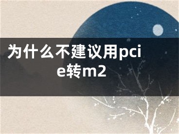 為什么不建議用pcie轉(zhuǎn)m2