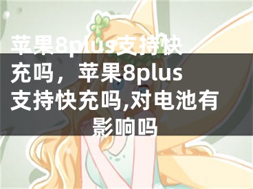 蘋果8plus支持快充嗎，蘋果8plus支持快充嗎,對(duì)電池有影響嗎