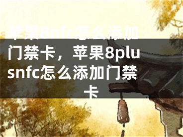 蘋果8nfc怎么添加門禁卡，蘋果8plusnfc怎么添加門禁卡