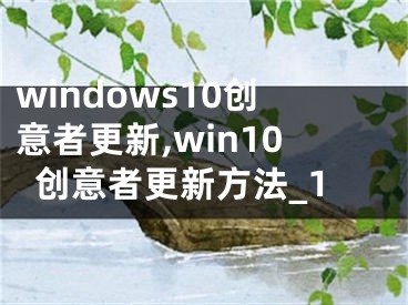 windows10創(chuàng)意者更新,win10創(chuàng)意者更新方法_1