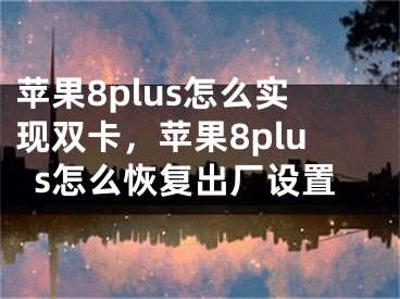 蘋果8plus怎么實(shí)現(xiàn)雙卡，蘋果8plus怎么恢復(fù)出廠設(shè)置