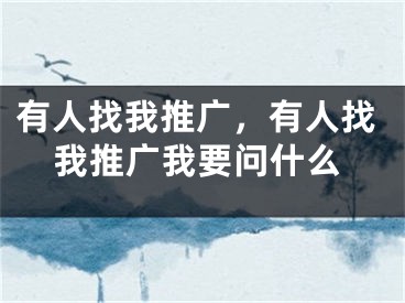 有人找我推廣，有人找我推廣我要問什么