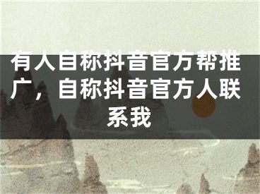 有人自稱抖音官方幫推廣，自稱抖音官方人聯(lián)系我