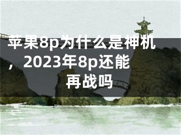 蘋(píng)果8p為什么是神機(jī)，2023年8p還能再戰(zhàn)嗎