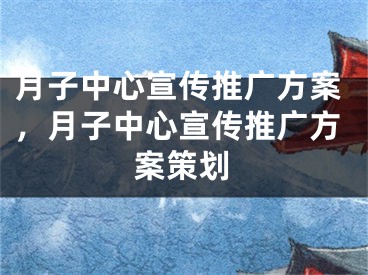 月子中心宣傳推廣方案，月子中心宣傳推廣方案策劃