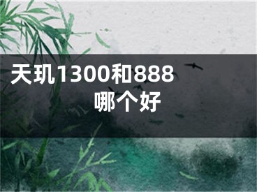 天璣1300和888哪個(gè)好