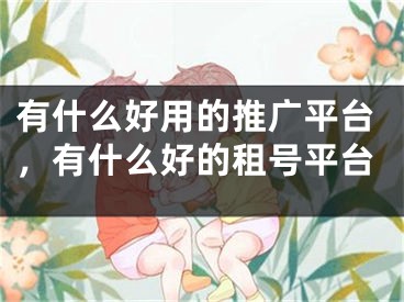 有什么好用的推廣平臺，有什么好的租號平臺