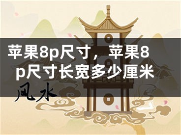 蘋果8p尺寸，蘋果8p尺寸長寬多少厘米