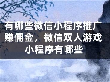 有哪些微信小程序推廣賺傭金，微信雙人游戲小程序有哪些