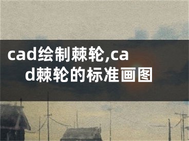 cad繪制棘輪,cad棘輪的標(biāo)準(zhǔn)畫圖