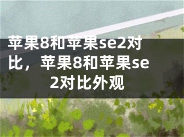 蘋果8和蘋果se2對比，蘋果8和蘋果se2對比外觀