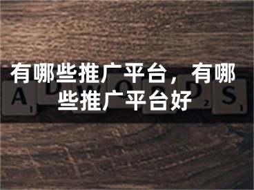 有哪些推廣平臺，有哪些推廣平臺好