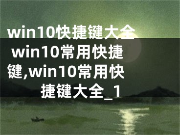 win10快捷鍵大全 win10常用快捷鍵,win10常用快捷鍵大全_1