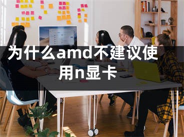 為什么amd不建議使用n顯卡