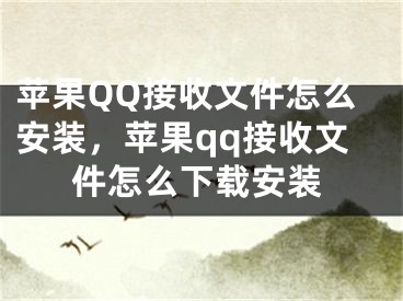 蘋果QQ接收文件怎么安裝，蘋果qq接收文件怎么下載安裝