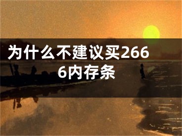 為什么不建議買2666內(nèi)存條