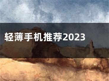 輕薄手機(jī)推薦2023