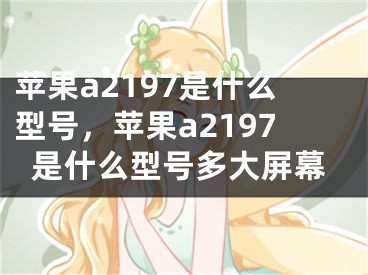 蘋果a2197是什么型號(hào)，蘋果a2197是什么型號(hào)多大屏幕