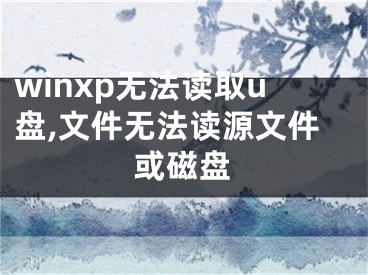 winxp無(wú)法讀取u盤,文件無(wú)法讀源文件或磁盤