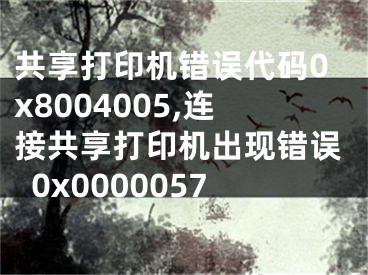 共享打印機錯誤代碼0x8004005,連接共享打印機出現(xiàn)錯誤0x0000057