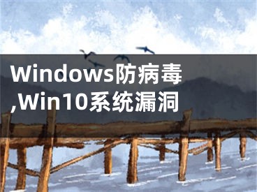 Windows防病毒,Win10系統(tǒng)漏洞