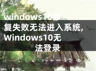 windows10修復(fù)失敗無法進(jìn)入系統(tǒng),Windows10無法登錄