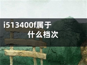 i513400f屬于什么檔次