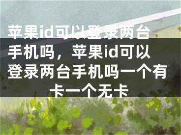 蘋果id可以登錄兩臺(tái)手機(jī)嗎，蘋果id可以登錄兩臺(tái)手機(jī)嗎一個(gè)有卡一個(gè)無(wú)卡