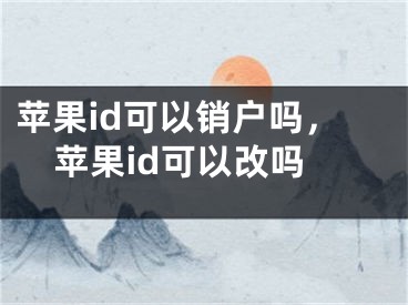 蘋果id可以銷戶嗎，蘋果id可以改嗎