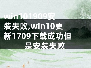 win101909安裝失敗,win10更新1709下載成功但是安裝失敗