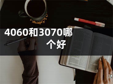 4060和3070哪個(gè)好