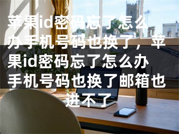 蘋果id密碼忘了怎么辦手機(jī)號(hào)碼也換了，蘋果id密碼忘了怎么辦手機(jī)號(hào)碼也換了郵箱也進(jìn)不了