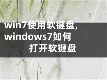 win7使用軟鍵盤(pán),windows7如何打開(kāi)軟鍵盤(pán)