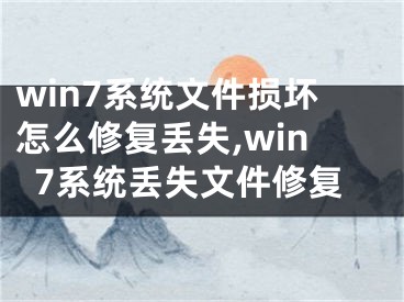 win7系統(tǒng)文件損壞怎么修復(fù)丟失,win7系統(tǒng)丟失文件修復(fù)