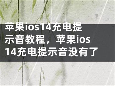 蘋果ios14充電提示音教程，蘋果ios14充電提示音沒有了