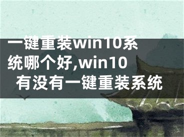 一鍵重裝win10系統(tǒng)哪個好,win10有沒有一鍵重裝系統(tǒng)