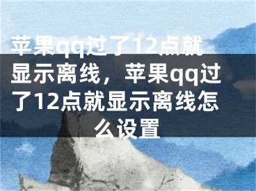 蘋果qq過了12點就顯示離線，蘋果qq過了12點就顯示離線怎么設(shè)置