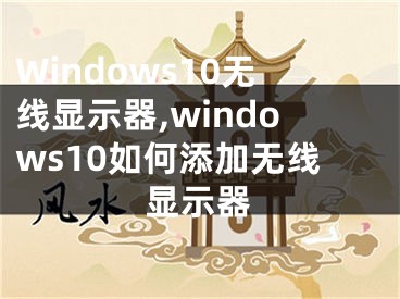 Windows10無線顯示器,windows10如何添加無線顯示器