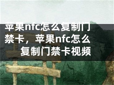 蘋果nfc怎么復(fù)制門禁卡，蘋果nfc怎么復(fù)制門禁卡視頻