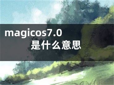 magicos7.0是什么意思