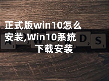 正式版win10怎么安裝,Win10系統(tǒng)下載安裝