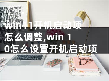 win11開(kāi)機(jī)啟動(dòng)項(xiàng)怎么調(diào)整,win 10怎么設(shè)置開(kāi)機(jī)啟動(dòng)項(xiàng)