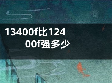 13400f比12400f強(qiáng)多少