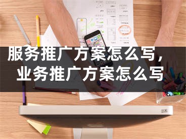 服務推廣方案怎么寫，業(yè)務推廣方案怎么寫